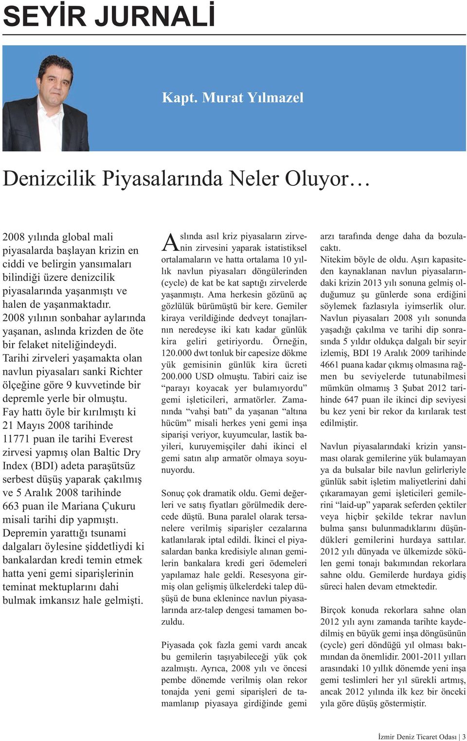 de yaşanmaktadır. 2008 yılının sonbahar aylarında yaşanan, aslında krizden de öte bir felaket niteliğindeydi.