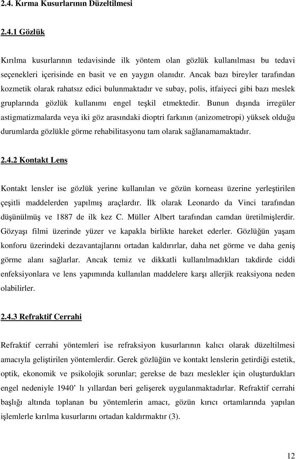 Bunun dışında irregüler astigmatizmalarda veya iki göz arasındaki dioptri farkının (anizometropi) yüksek olduğu durumlarda gözlükle görme rehabilitasyonu tam olarak sağlanamamaktadır. 2.4.