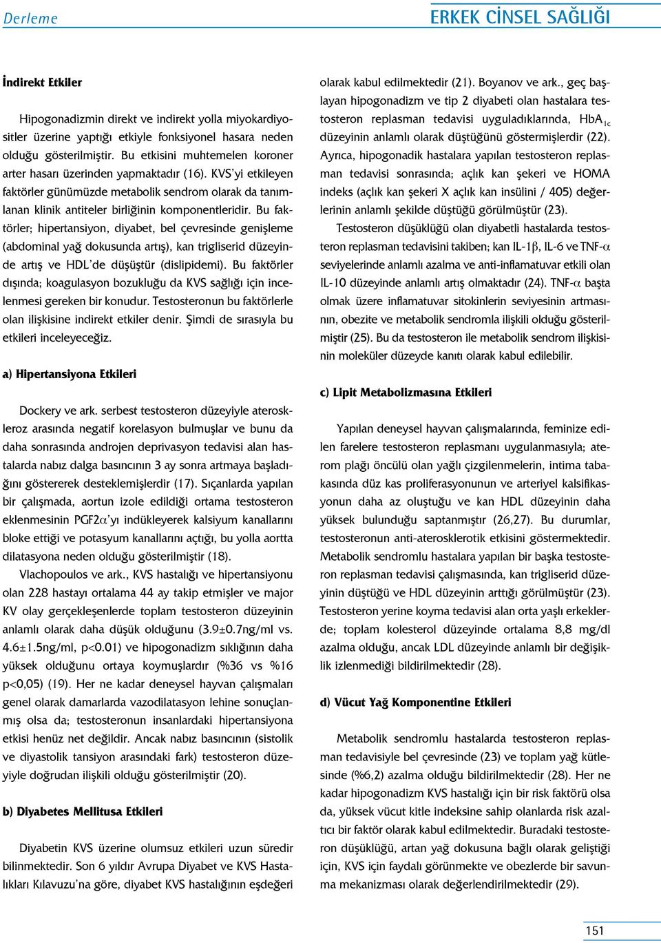 Bu faktörler; hipertansiyon, diyabet, bel çevresinde genişleme (abdominal yağ dokusunda artış), kan trigliserid düzeyinde artış ve HDL de düşüştür (dislipidemi).