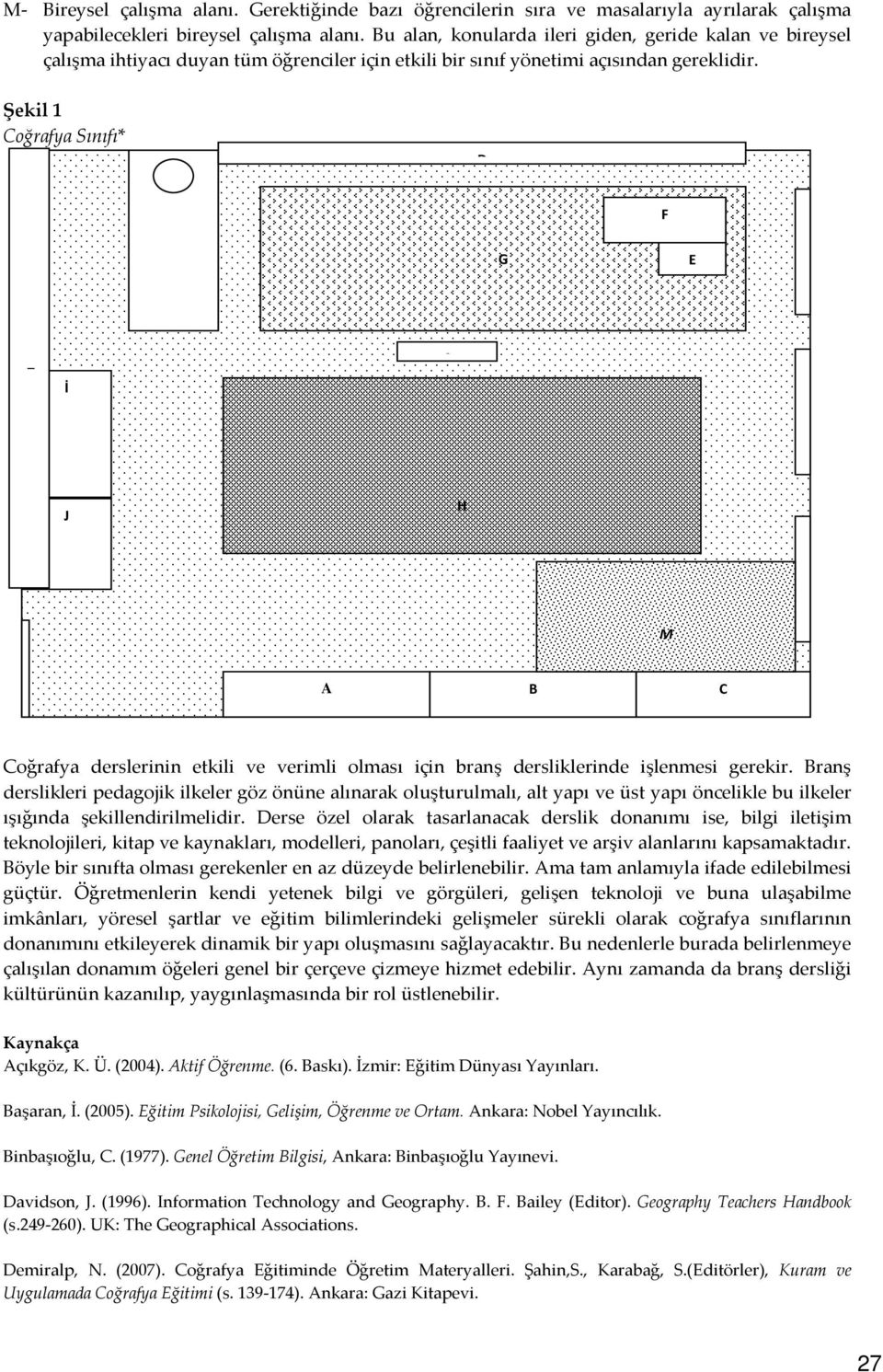 Şekil 1 Coğrafya Sınıfı* D F G E Ç İ J H *Warnman (1969) dan alınarak geliştirilmiştir. SONUÇ M A B C Coğrafya derslerinin etkili ve verimli olması için branş dersliklerinde işlenmesi gerekir.