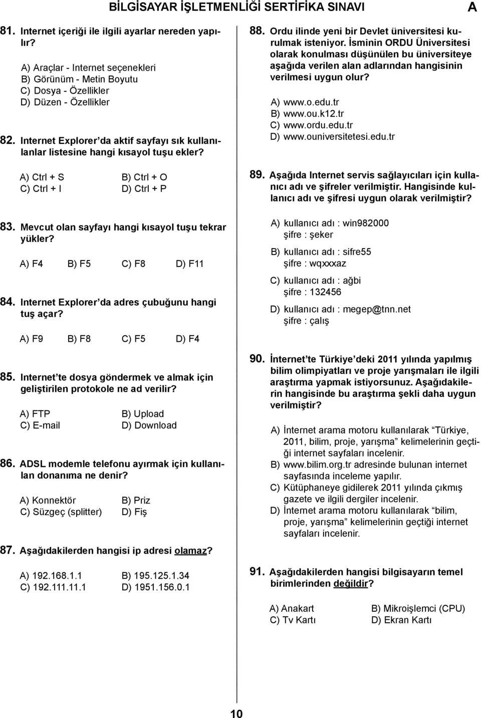 ) F4 B) F5 C) F8 D) F11 84. Internet Explorer da adres çubuğunu hangi tuş açar? ) F9 B) F8 C) F5 D) F4 85. Internet te dosya göndermek ve almak için geliştirilen protokole ne ad verilir?