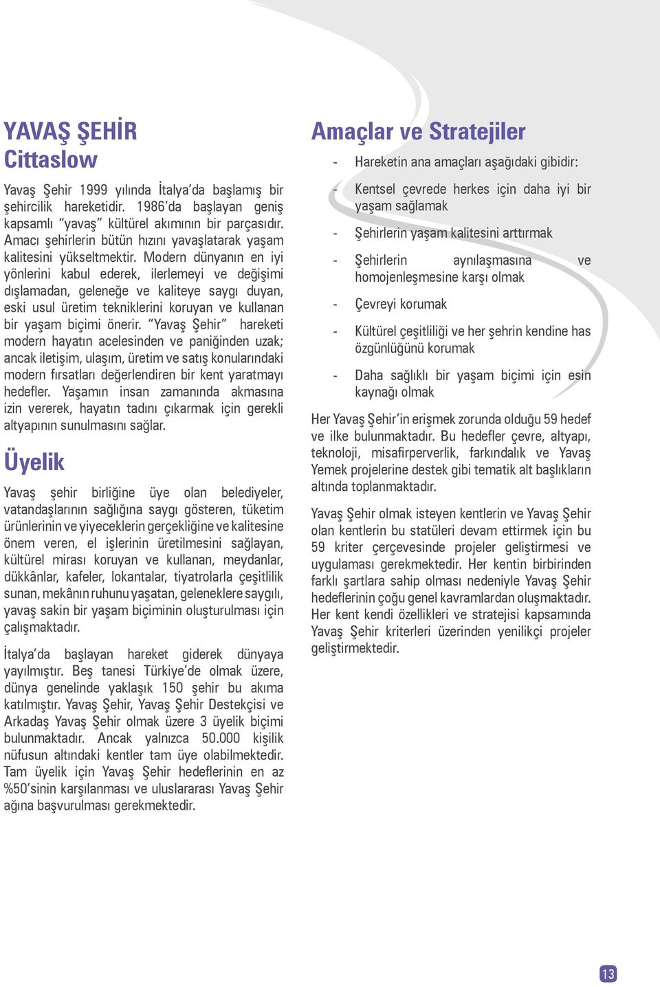 Modern dünyanın en iyi yönlerini kabul ederek, ilerlemeyi ve değişimi dışlamadan, geleneğe ve kaliteye saygı duyan, eski usul üretim tekniklerini koruyan ve kullanan bir yaşam biçimi önerir.