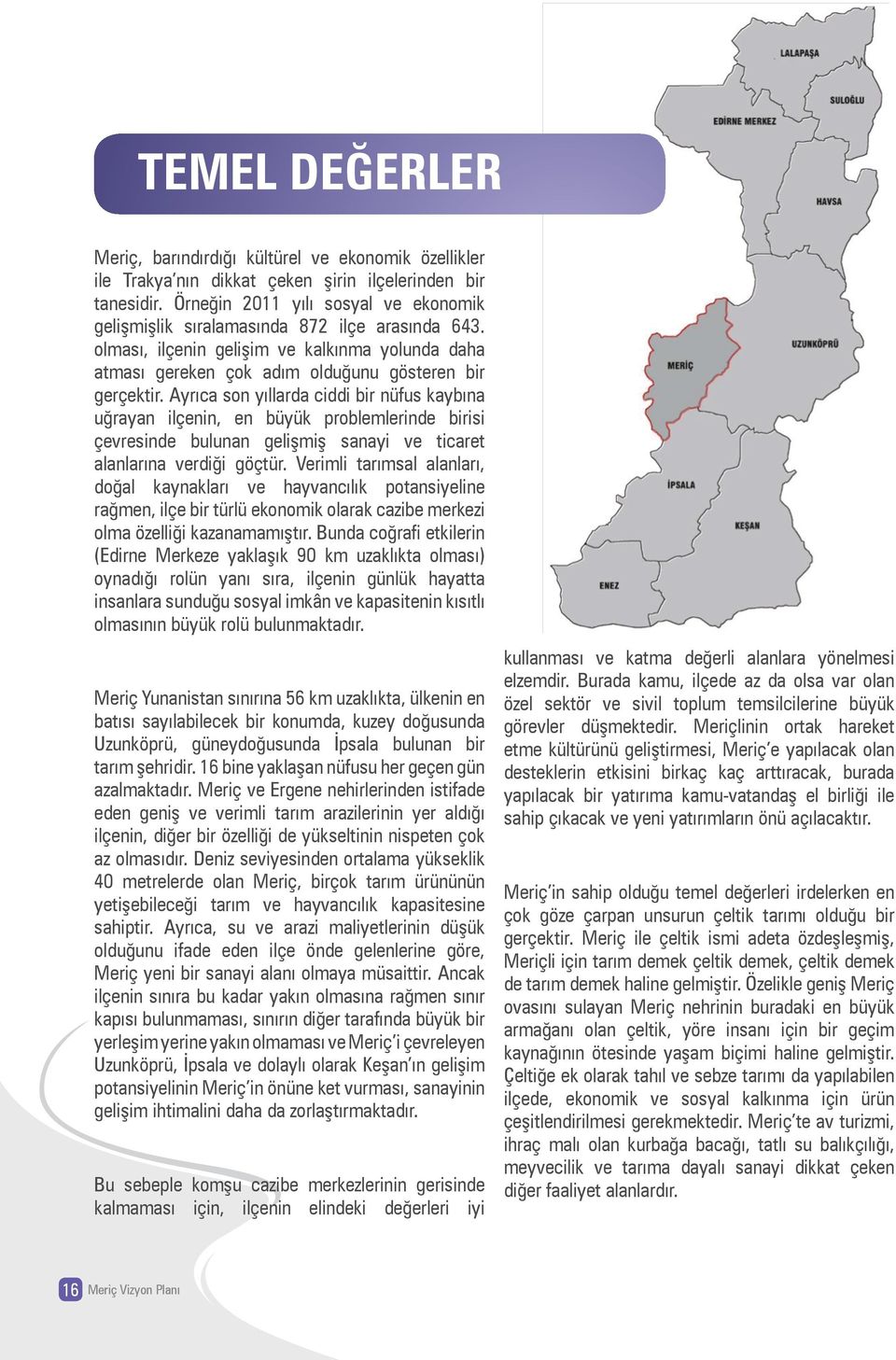 Ayrıca son yıllarda ciddi bir nüfus kaybına uğrayan ilçenin, en büyük problemlerinde birisi çevresinde bulunan gelişmiş sanayi ve ticaret alanlarına verdiği göçtür.