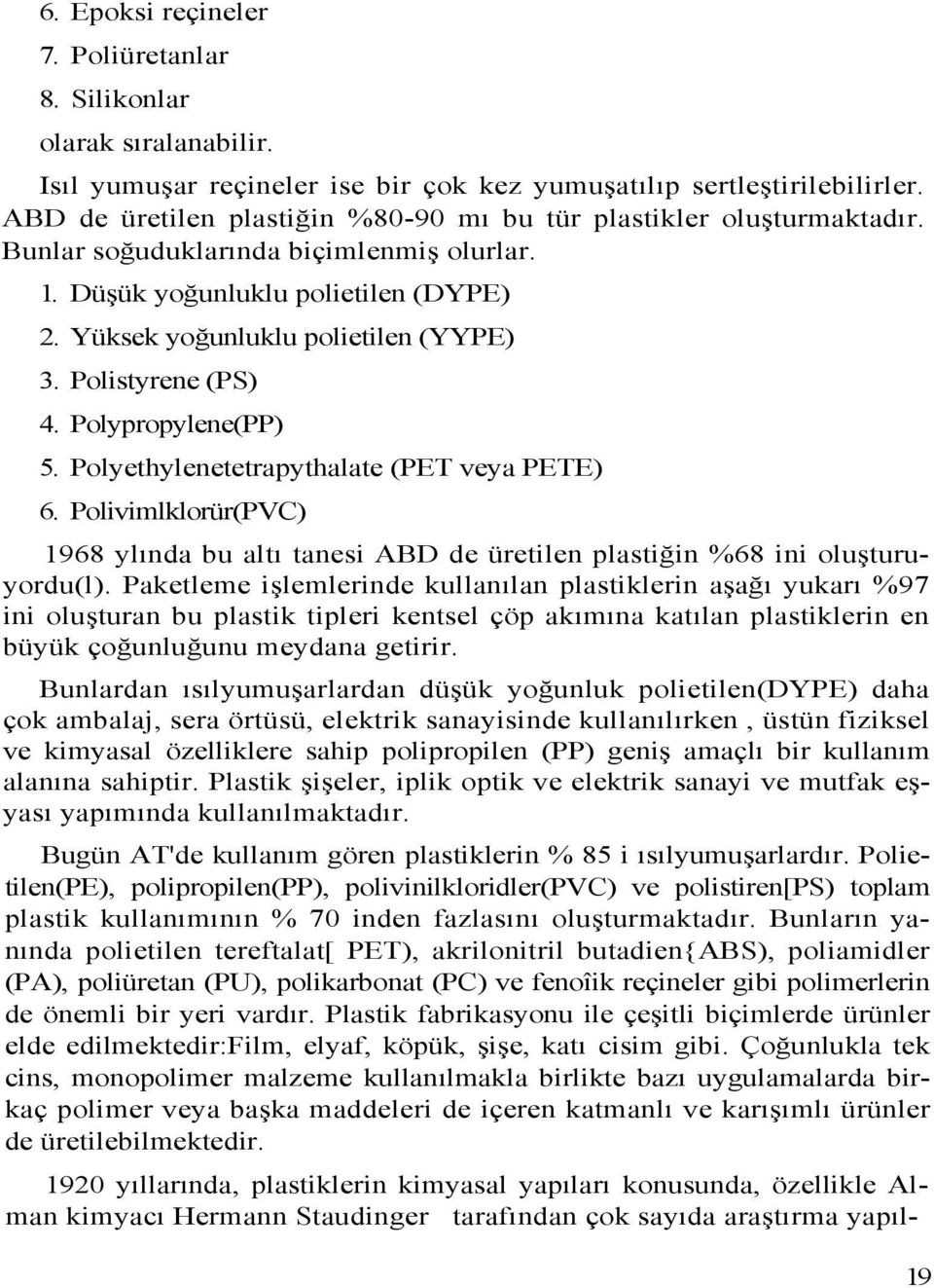 Polistyrene (PS) 4. Polypropylene(PP) 5. Polyethylenetetrapythalate (PET veya PETE) 6. Polivimlklorür(PVC) 1968 ylında bu altı tanesi ABD de üretilen plastiğin %68 ini oluşturuyordu(l).