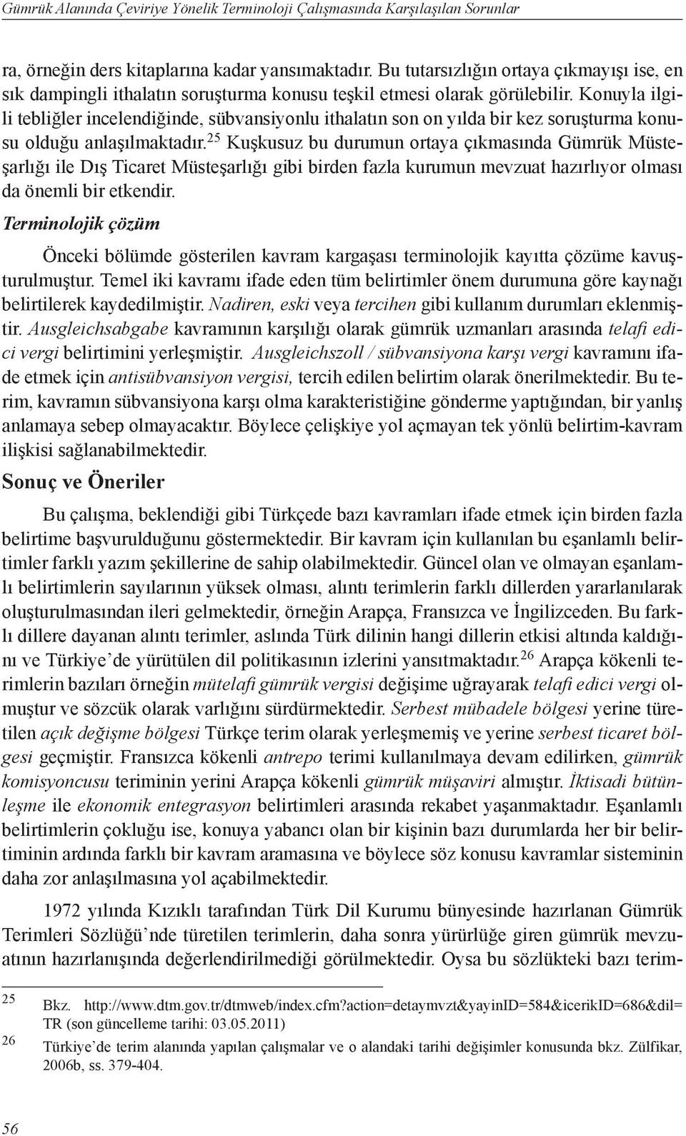 Konuyla ilgili tebliğler incelendiğinde, sübvansiyonlu ithalatın son on yılda bir kez soruşturma konusu olduğu anlaşılmaktadır.