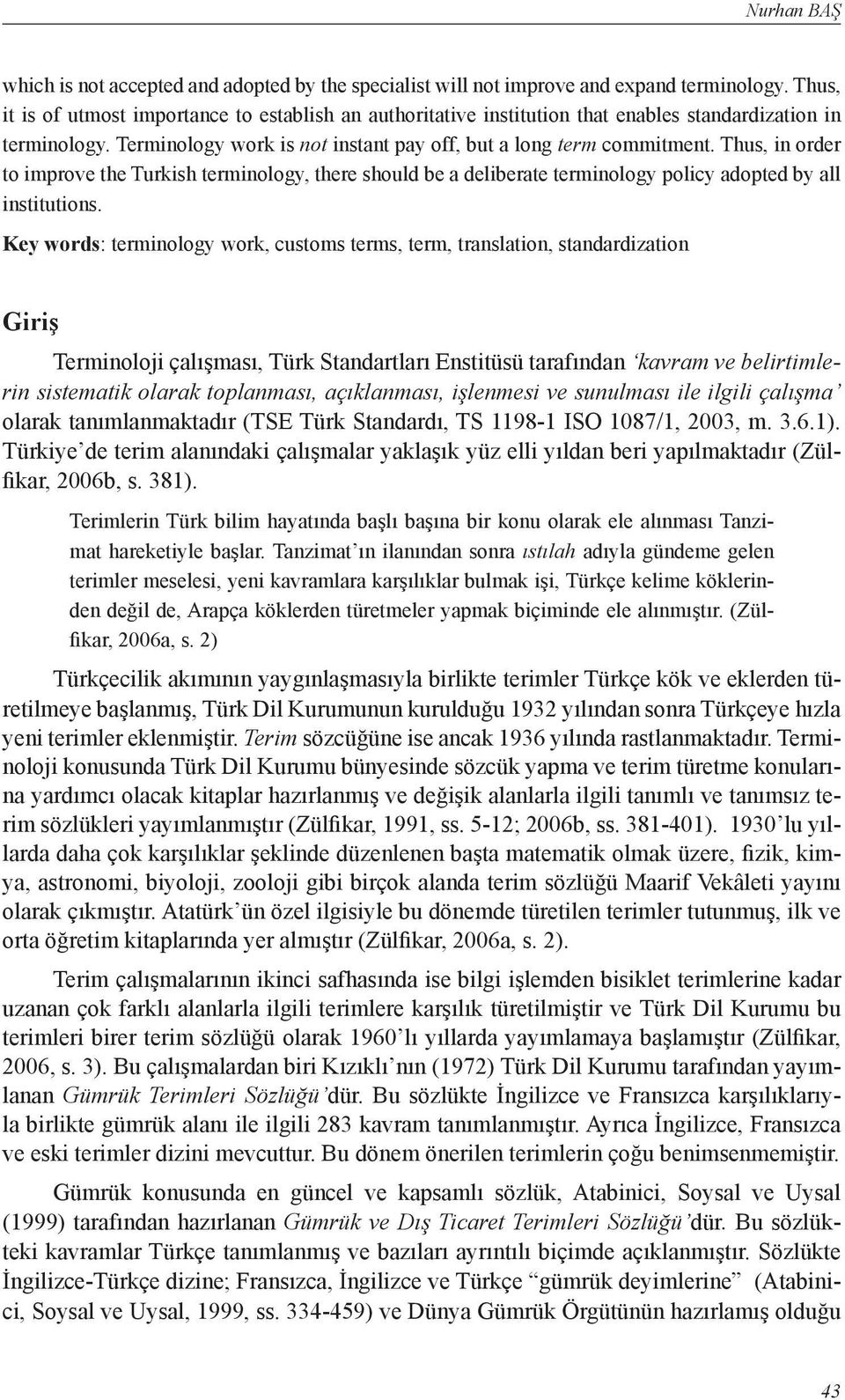 Thus, in order to improve the Turkish terminology, there should be a deliberate terminology policy adopted by all institutions.