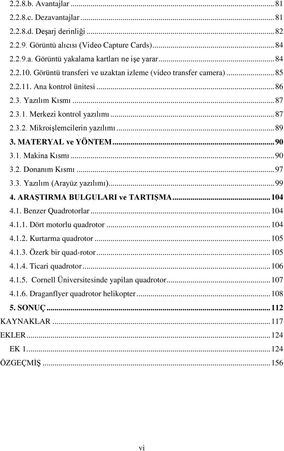 .. 89 3. MATERYAL ve YÖNTEM... 90 3.1. Makina Kısmı... 90 3.2. Donanım Kısmı... 97 3.3. Yazılım (Arayüz yazılımı)... 99 4. ARAŞTIRMA BULGULARI ve TARTIŞMA... 104 4.1. Benzer Quadrotorlar... 104 4.1.1. Dört motorlu quadrotor.