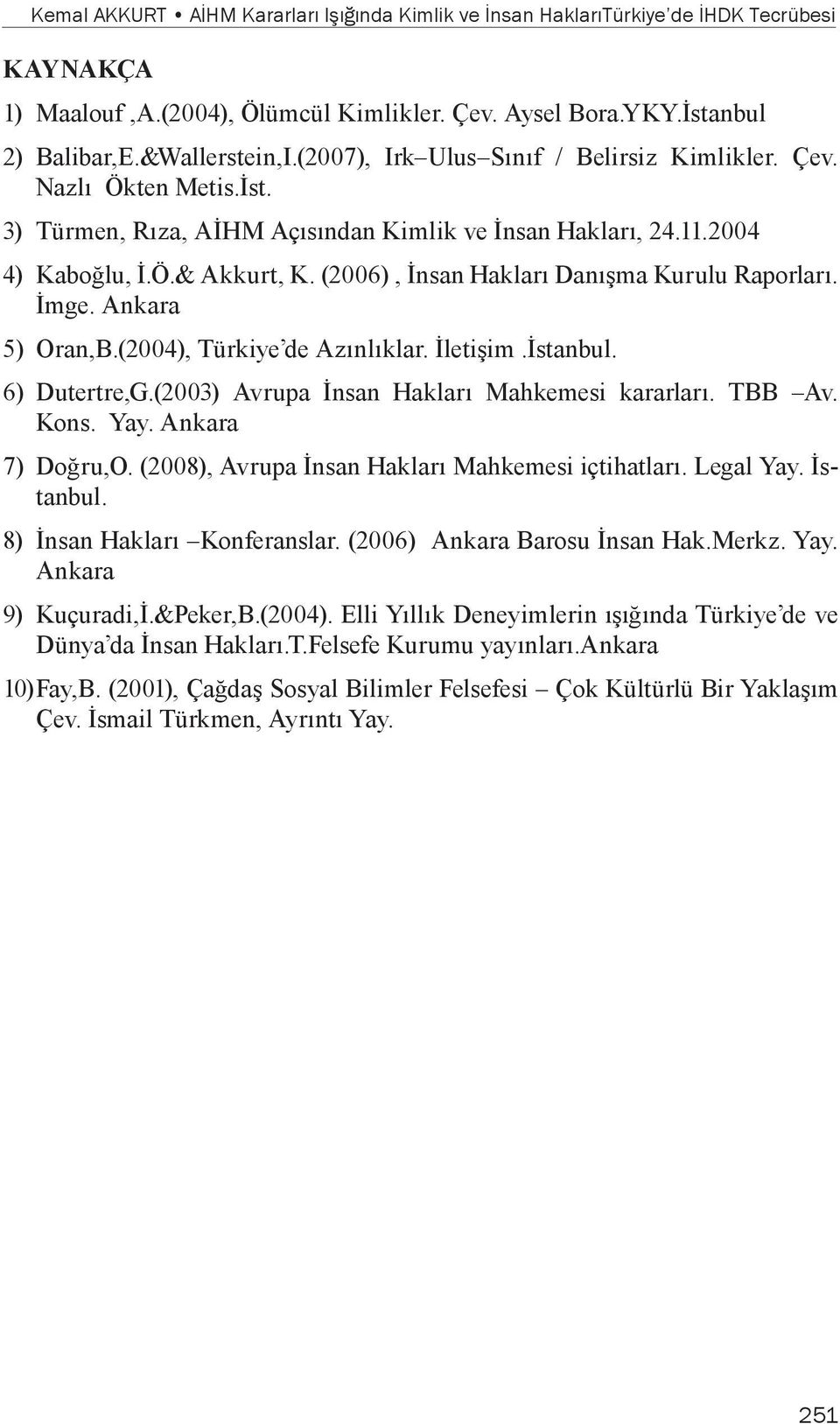 (2006), İnsan Hakları Danışma Kurulu Raporları. İmge. Ankara 5) Oran,B.(2004), Türkiye de Azınlıklar. İletişim.İstanbul. 6) Dutertre,G.(2003) Avrupa İnsan Hakları Mahkemesi kararları. TBB Av. Kons.