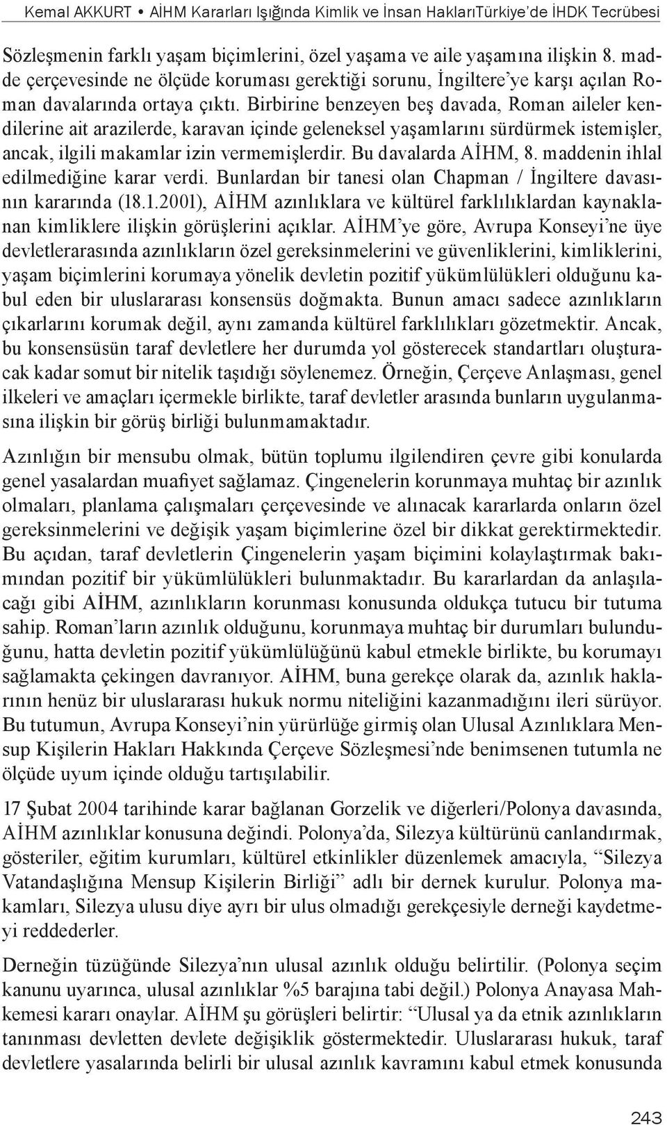 Birbirine benzeyen beş davada, Roman aileler kendilerine ait arazilerde, karavan içinde geleneksel yaşamlarını sürdürmek istemişler, ancak, ilgili makamlar izin vermemişlerdir. Bu davalarda AİHM, 8.