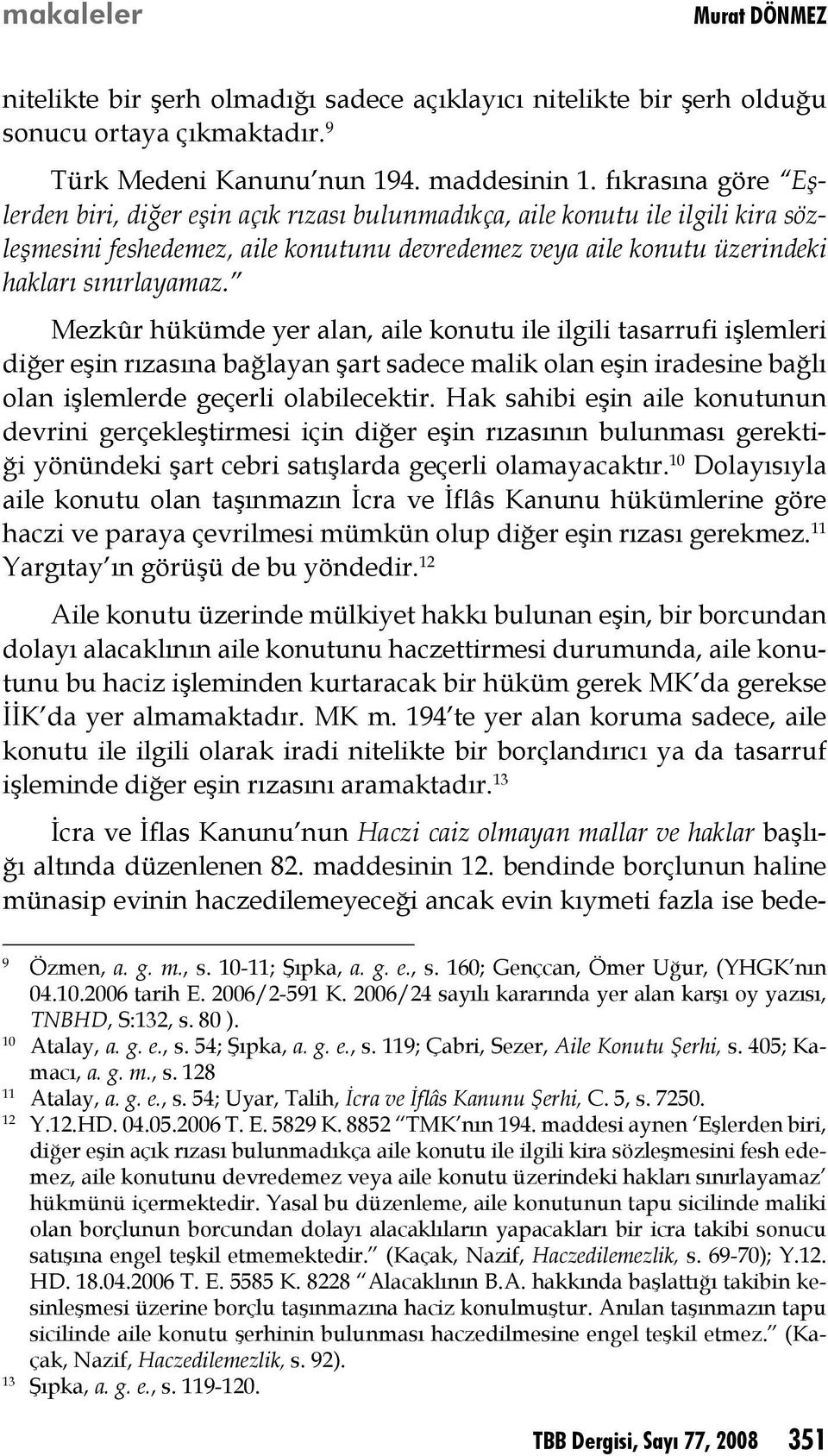 Mezkûr hükümde yer alan, aile konutu ile ilgili tasarrufi işlemleri diğer eşin rızasına bağlayan şart sadece malik olan eşin iradesine bağlı olan işlemlerde geçerli olabilecektir.