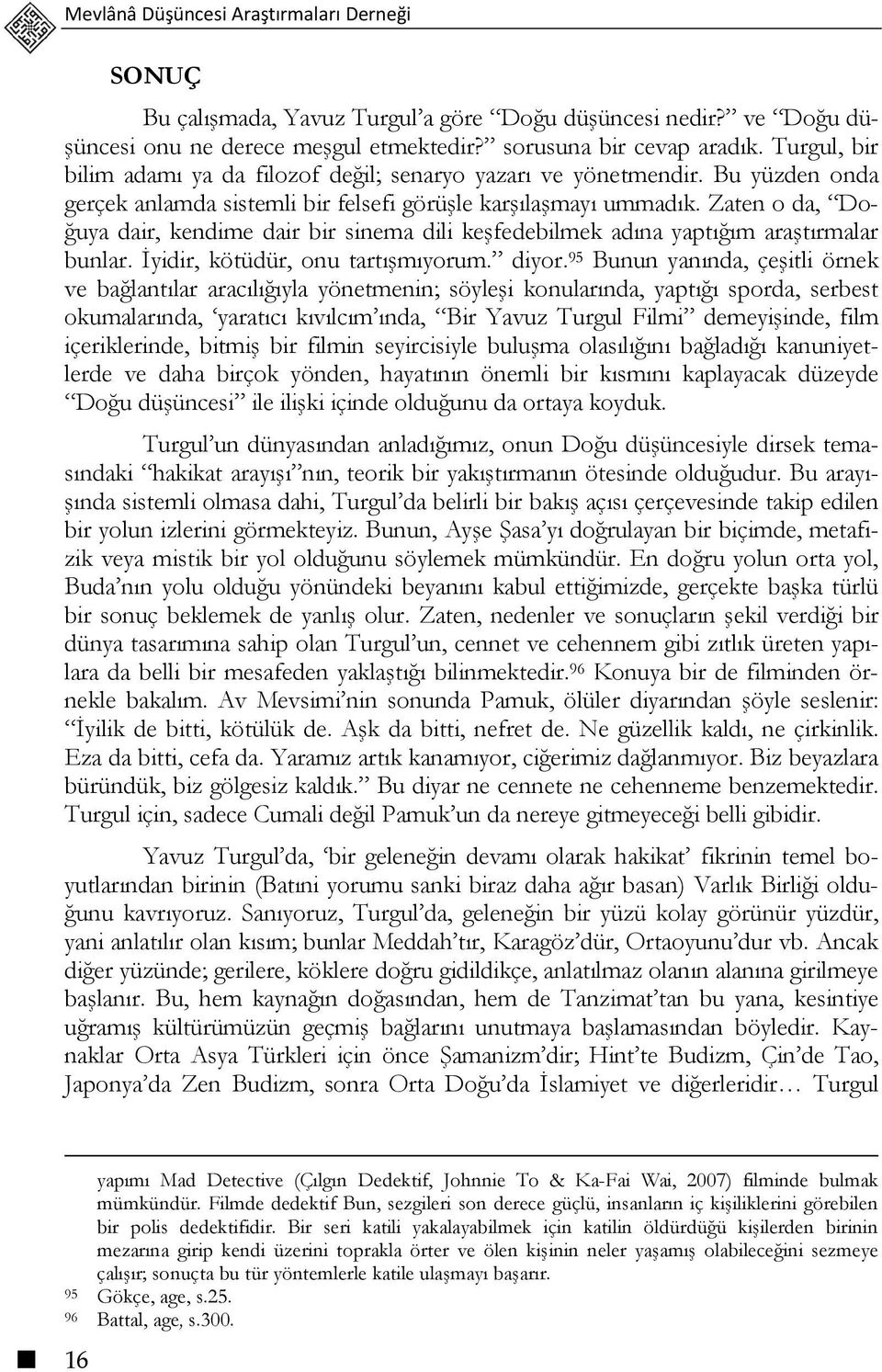 Zaten o da, Doğuya dair, kendime dair bir sinema dili keşfedebilmek adına yaptığım araştırmalar bunlar. İyidir, kötüdür, onu tartışmıyorum. diyor.