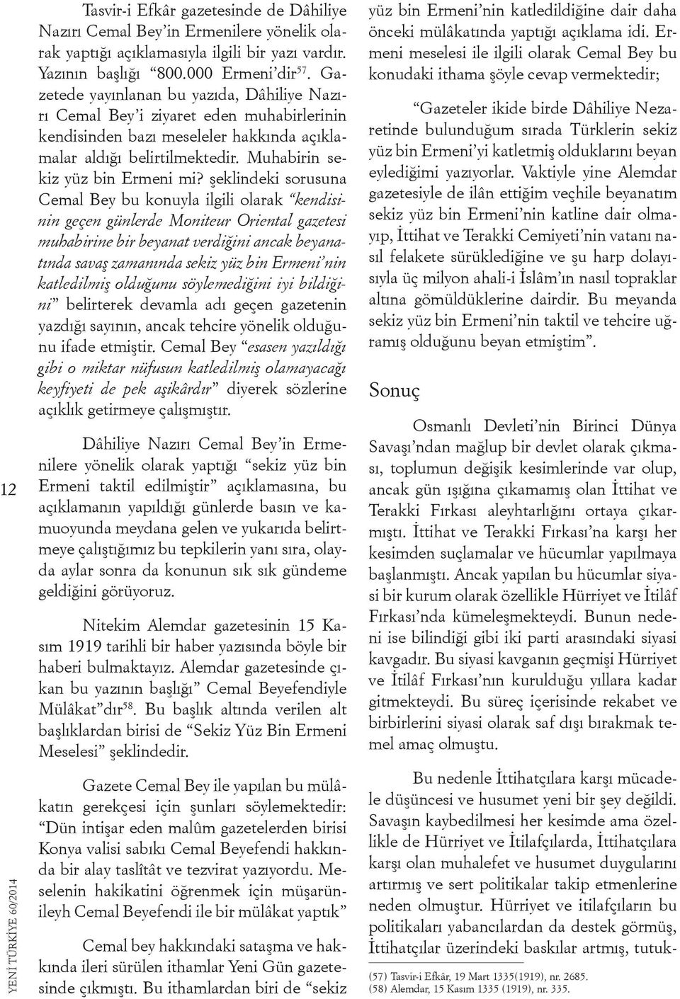 şeklindeki sorusuna Cemal Bey bu konuyla ilgili olarak kendisinin geçen günlerde Moniteur Oriental gazetesi muhabirine bir beyanat verdiğini ancak beyanatında savaş zamanında sekiz yüz bin Ermeni nin