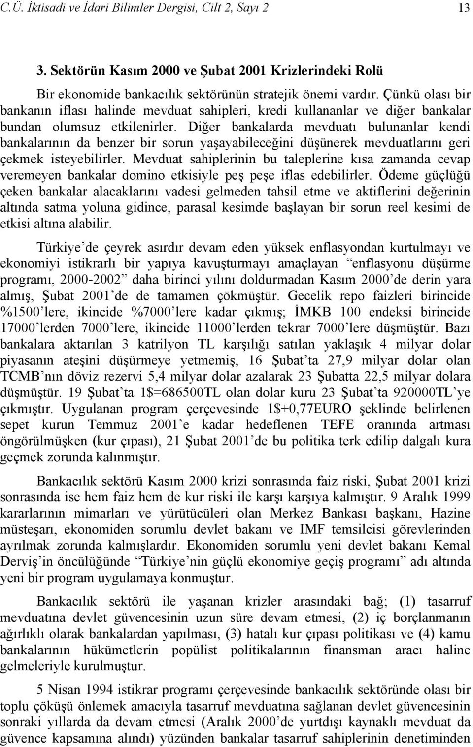 Diğer bankalarda mevduatı bulunanlar kendi bankalarının da benzer bir sorun yaşayabileceğini düşünerek mevduatlarını geri çekmek isteyebilirler.