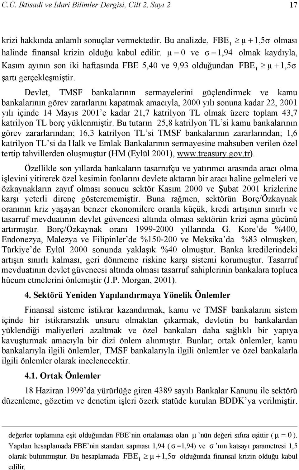 Devlet, TMSF bankalarının sermayelerini güçlendirmek ve kamu bankalarının görev zararlarını kapatmak amacıyla, 2000 yılı sonuna kadar 22, 2001 yılı içinde 14 Mayıs 2001 e kadar 21,7 katrilyon TL