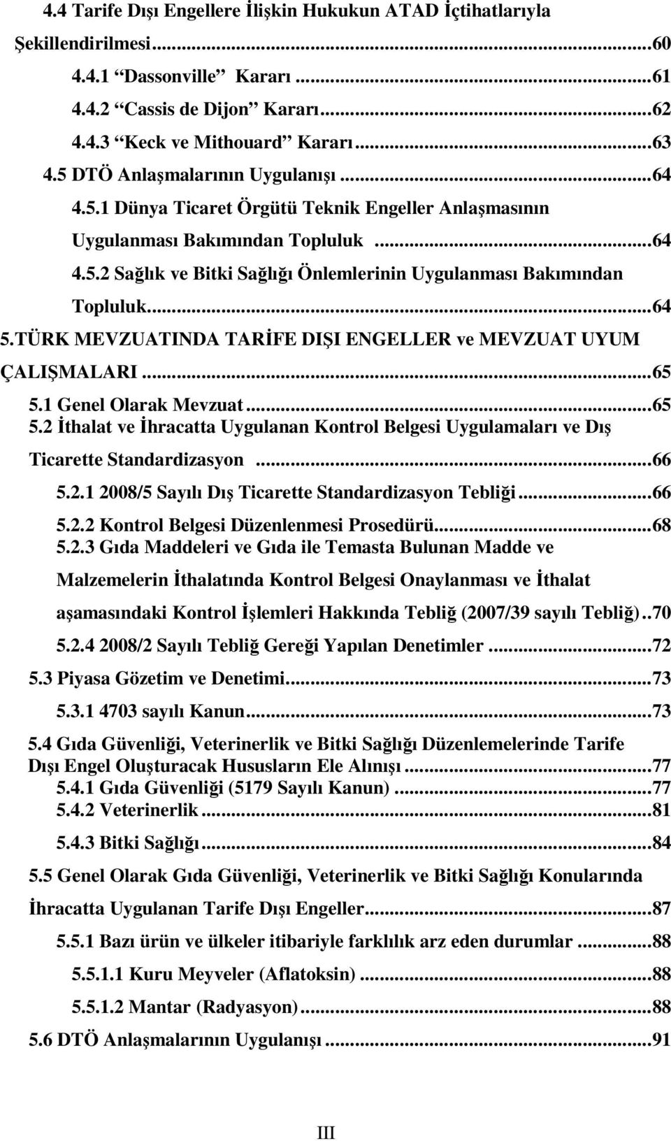 ..64 5.TÜRK MEVZUATINDA TARİFE DIŞI ENGELLER ve MEVZUAT UYUM ÇALIŞMALARI...65 5.1 Genel Olarak Mevzuat...65 5.2 İthalat ve İhracatta Uygulanan Kontrol Belgesi Uygulamaları ve Dış Ticarette Standardizasyon.