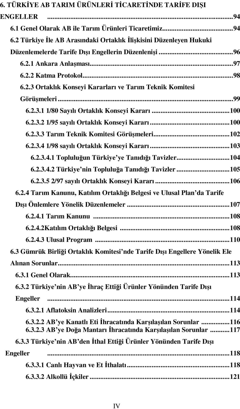 ..100 6.2.3.3 Tarım Teknik Komitesi Görüşmeleri...102 6.2.3.4 1/98 sayılı Ortaklık Konseyi Kararı...103 6.2.3.4.1 Topluluğun Türkiye ye Tanıdığı Tavizler...104 6.2.3.4.2 Türkiye nin Topluluğa Tanıdığı Tavizler.