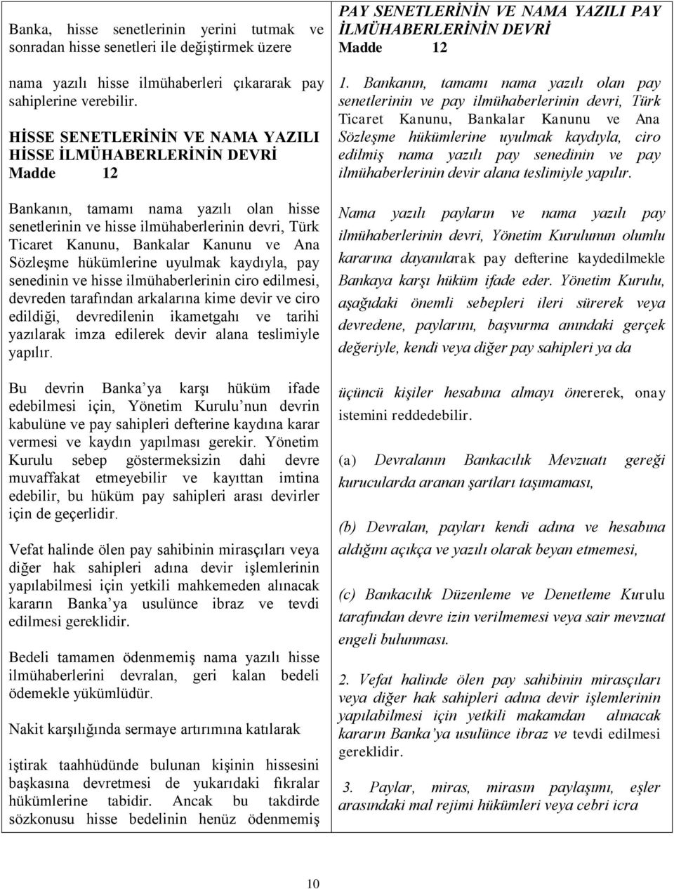 Ana Sözleşme hükümlerine uyulmak kaydıyla, pay senedinin ve hisse ilmühaberlerinin ciro edilmesi, devreden tarafından arkalarına kime devir ve ciro edildiği, devredilenin ikametgahı ve tarihi