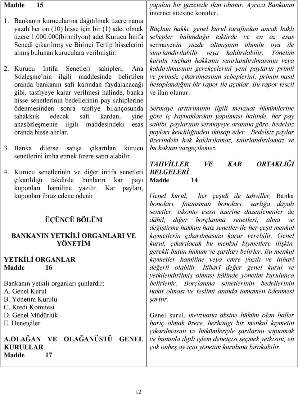 Kurucu İntifa Senetleri sahipleri, Ana Sözleşme nin ilgili maddesinde belirtilen oranda bankanın safi karından faydalanacağı gibi, tasfiyeye karar verilmesi halinde, banka hisse senetlerinin