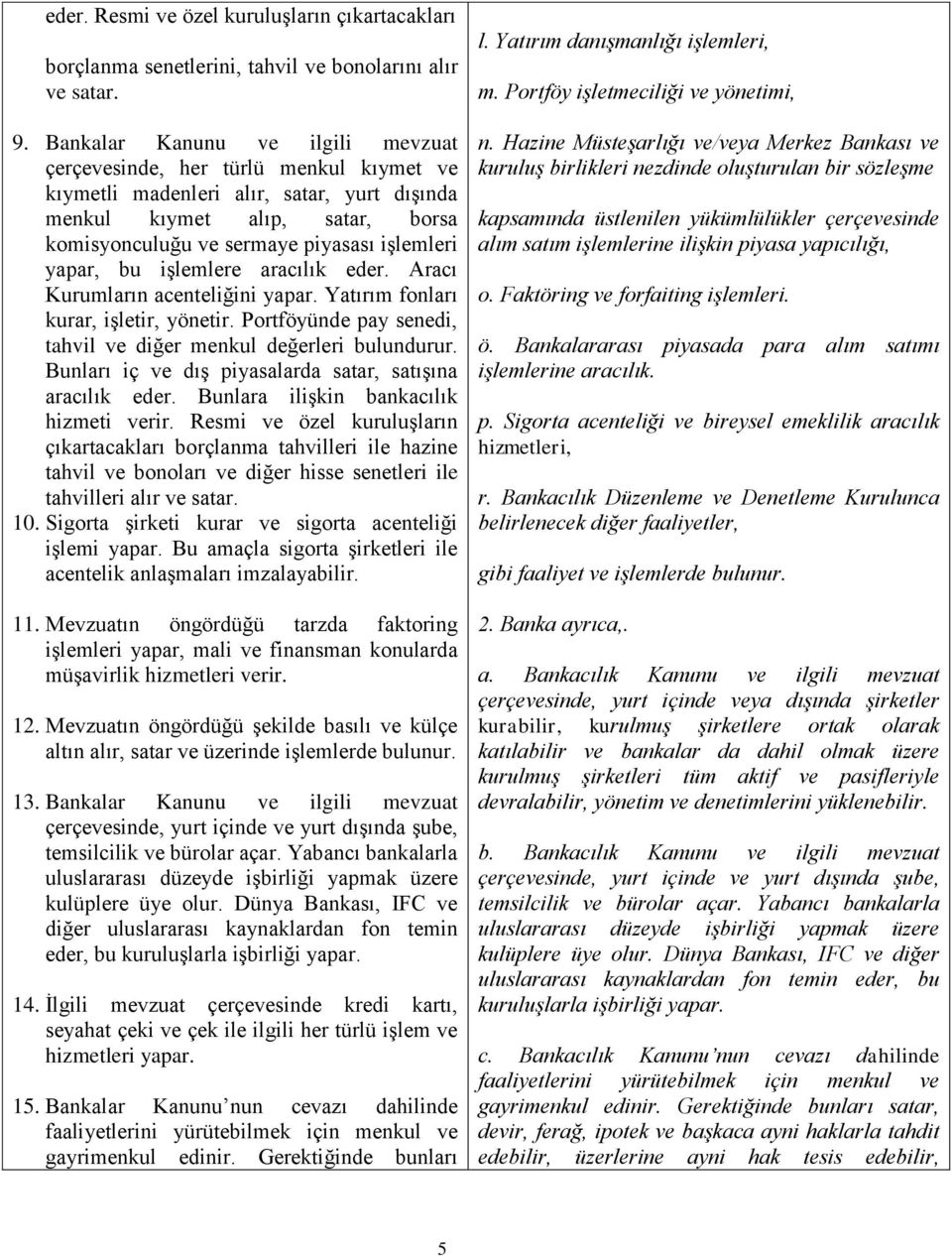 yapar, bu işlemlere aracılık eder. Aracı Kurumların acenteliğini yapar. Yatırım fonları kurar, işletir, yönetir. Portföyünde pay senedi, tahvil ve diğer menkul değerleri bulundurur.