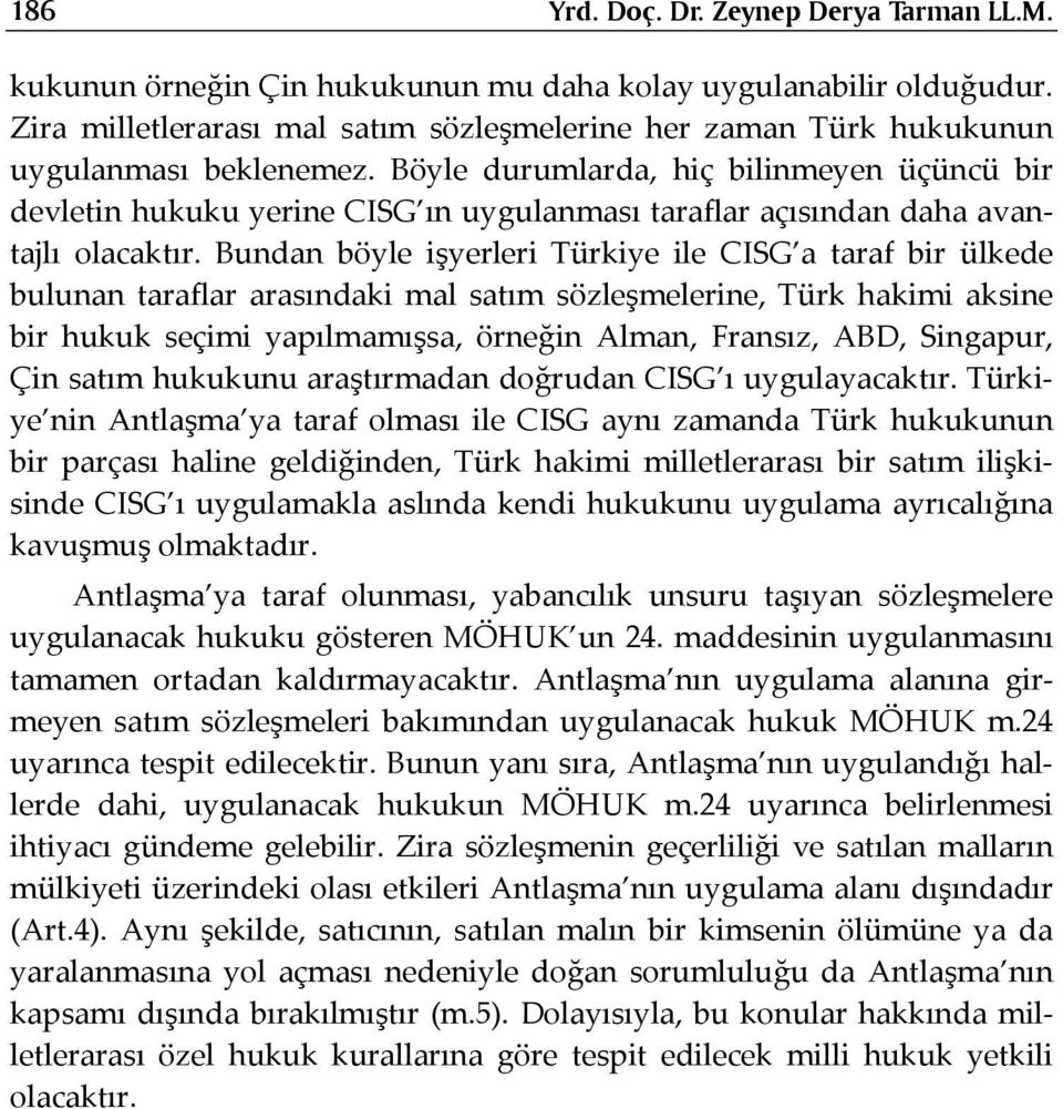 Böyle durumlarda, hiç bilinmeyen üçüncü bir devletin hukuku yerine CISG ın uygulanması taraflar açısından daha avantajlı olacaktır.