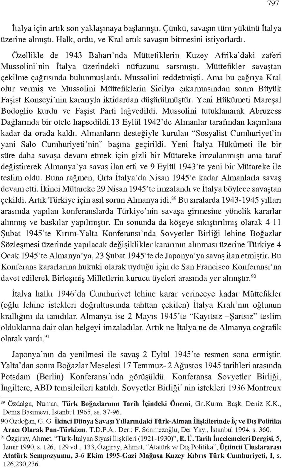 Ama bu çağrıya Kral olur vermiş ve Mussolini Müttefiklerin Sicilya çıkarmasından sonra Büyük Faşist Konseyi nin kararıyla iktidardan düşürülmüştür.