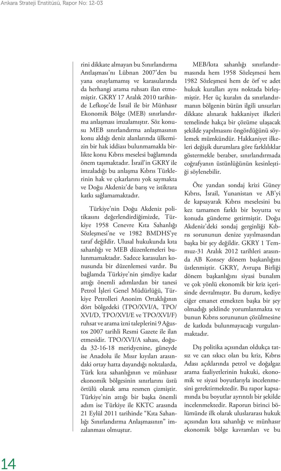 Söz konusu MEB sınırlandırma anlaşmasının konu aldığı deniz alanlarında ülkemizin bir hak iddiası bulunmamakla birlikte konu Kıbrıs meselesi bağlamında önem taşımaktadır.