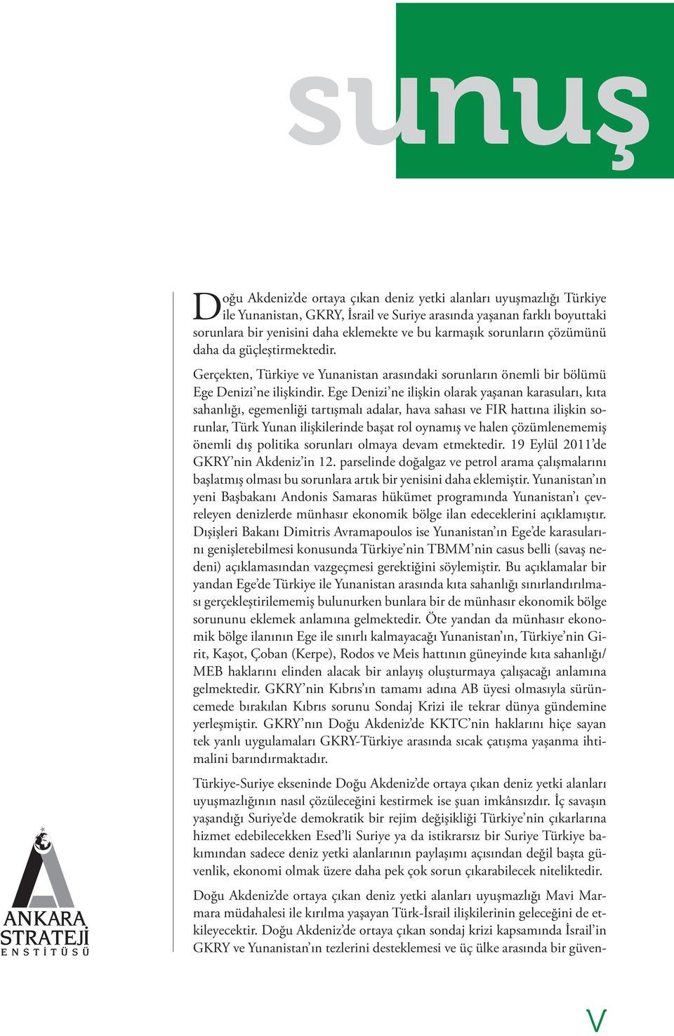 Ege Denizi ne ilişkin olarak yaşanan karasuları, kıta sahanlığı, egemenliği tartışmalı adalar, hava sahası ve FIR hattına ilişkin sorunlar, Türk Yunan ilişkilerinde başat rol oynamış ve halen