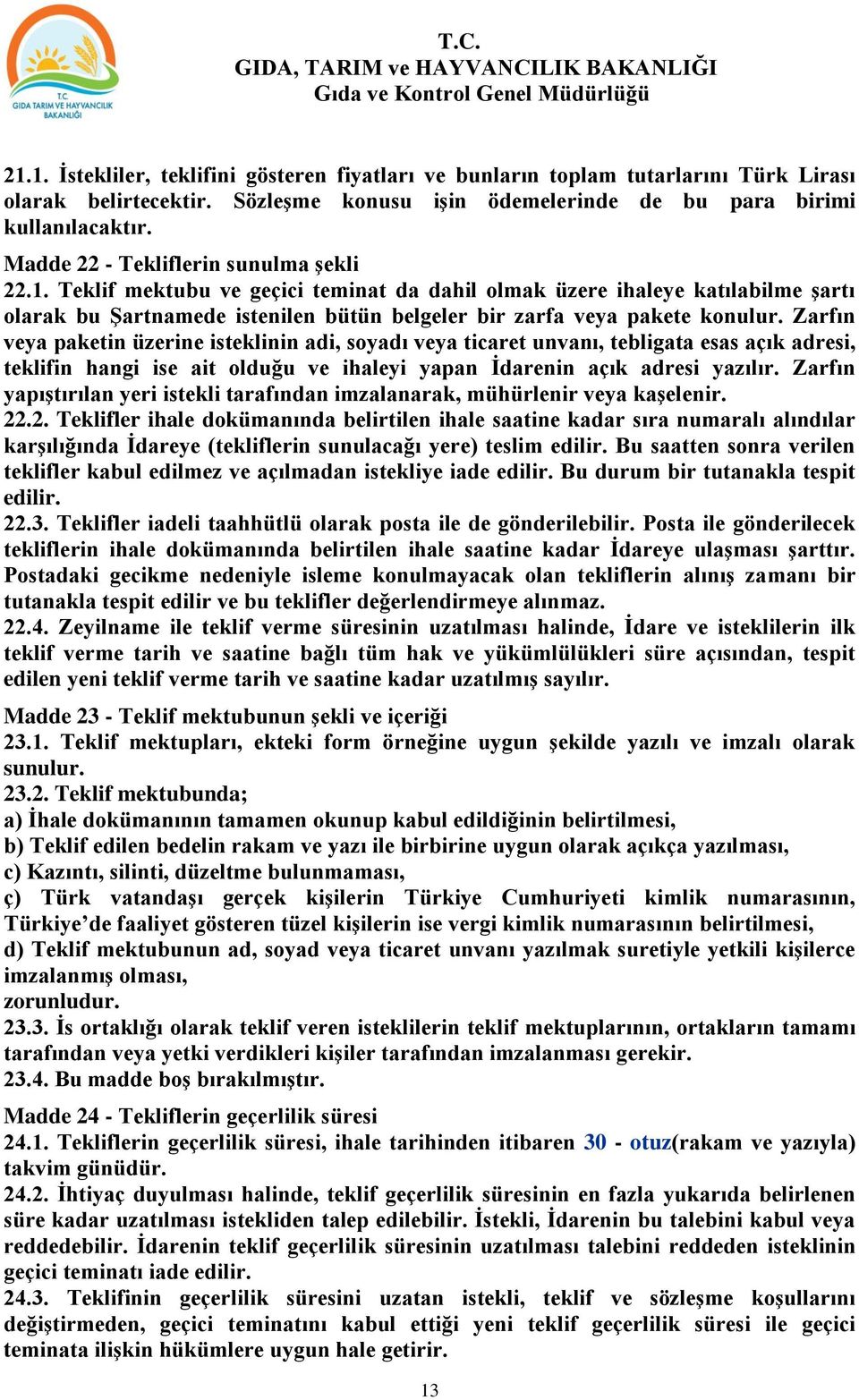 Zarfın veya paketin üzerine isteklinin adi, soyadı veya ticaret unvanı, tebligata esas açık adresi, teklifin hangi ise ait olduğu ve ihaleyi yapan İdarenin açık adresi yazılır.