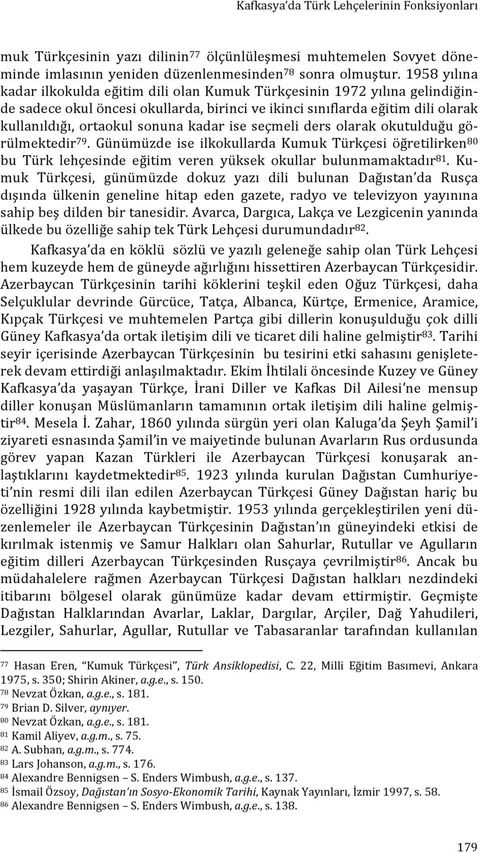 kadar ise seçmeli ders olarak okutulduğu gö- rülmektedir 79. Günümüzde ise ilkokullarda Kumuk Türkçesi öğretilirken 80 bu Türk lehçesinde eğitim veren yüksek okullar bulunmamaktadır 81.