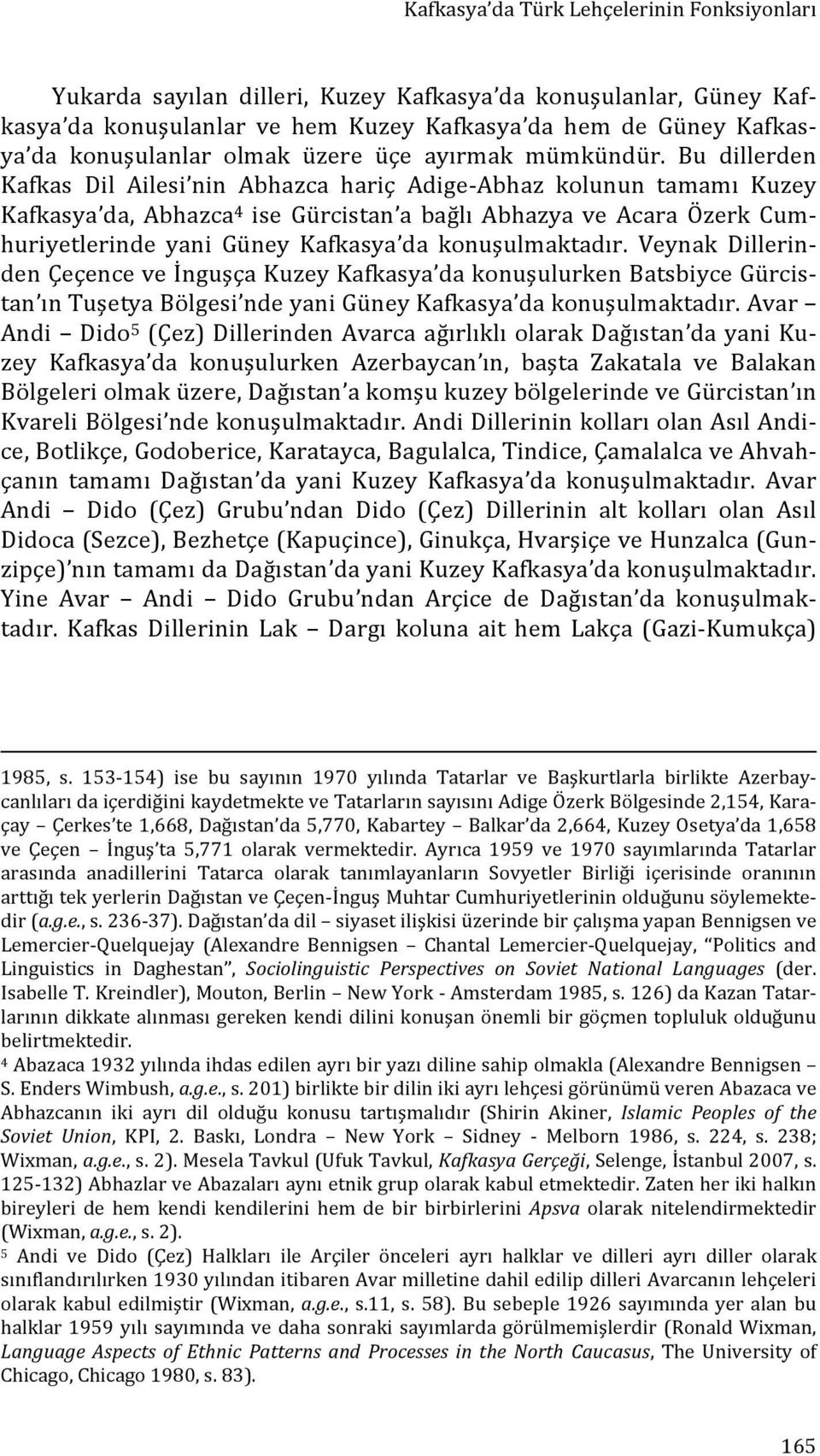 Bu dillerden Kafkas Dil Ailesi nin Abhazca hariç Adige- Abhaz kolunun tamamı Kuzey Kafkasya da, Abhazca 4 ise Gürcistan a bağlı Abhazya ve Acara Özerk Cum- huriyetlerinde yani Güney Kafkasya da