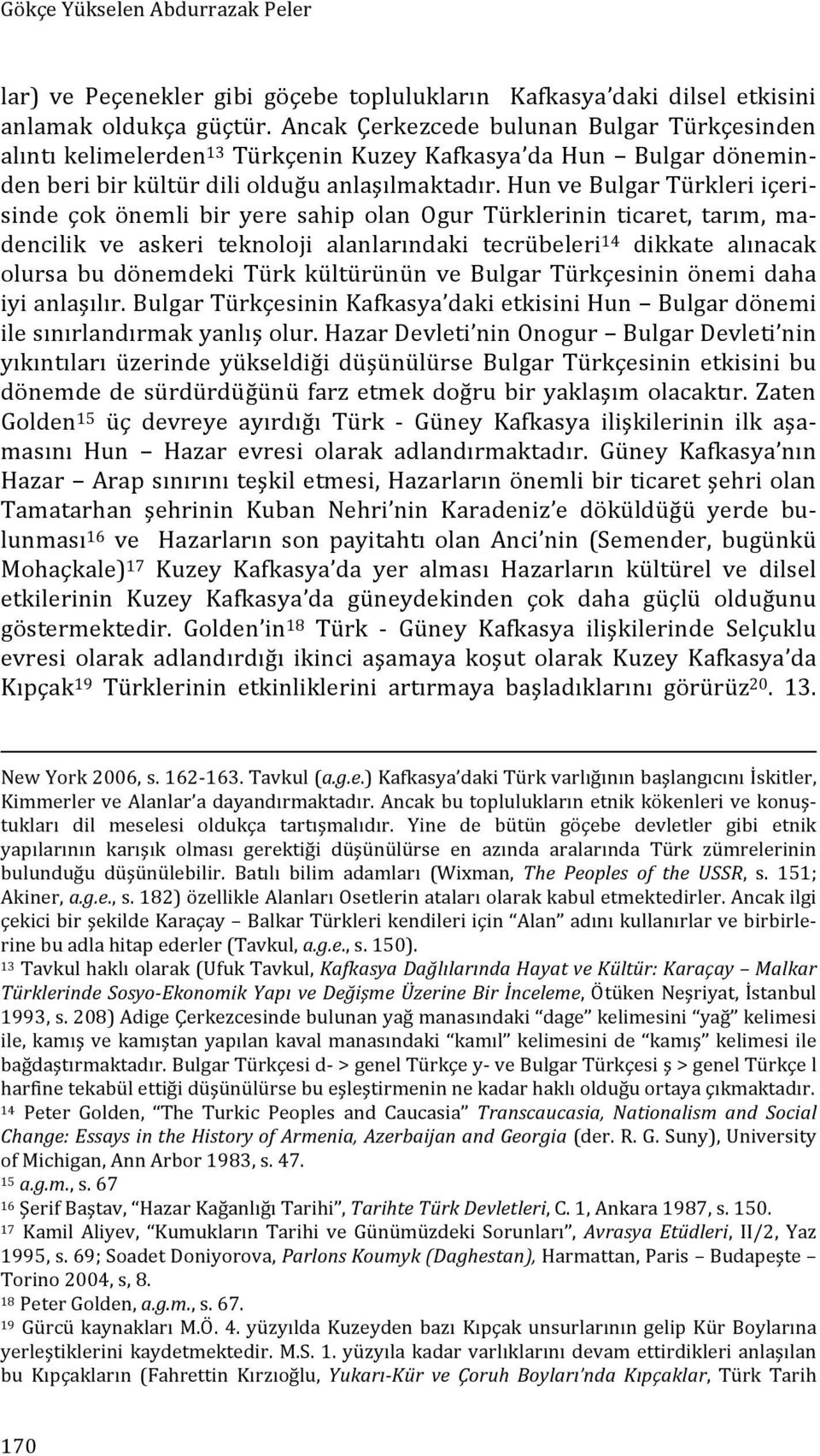 Hun ve Bulgar Türkleri içeri- sinde çok önemli bir yere sahip olan Ogur Türklerinin ticaret, tarım, ma- dencilik ve askeri teknoloji alanlarındaki tecrübeleri 14 dikkate alınacak olursa bu dönemdeki