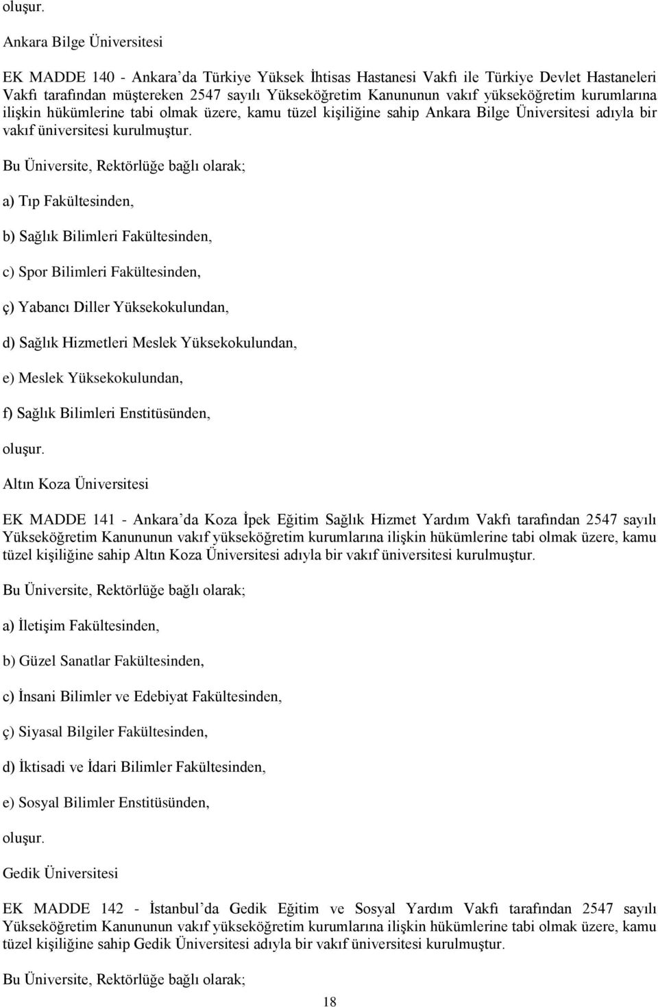 yükseköğretim kurumlarına ilişkin hükümlerine tabi olmak üzere, kamu tüzel kişiliğine sahip Ankara Bilge Üniversitesi adıyla bir vakıf üniversitesi kurulmuştur.