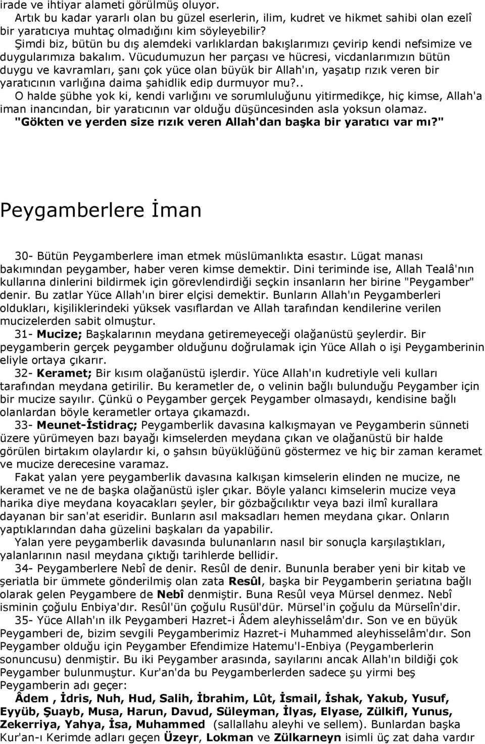 Vücudumuzun her parçası ve hücresi, vicdanlarımızın bütün duygu ve kavramları, şanı çok yüce olan büyük bir Allah'ın, yaşatıp rızık veren bir yaratıcının varlığına daima şahidlik edip durmuyor mu?