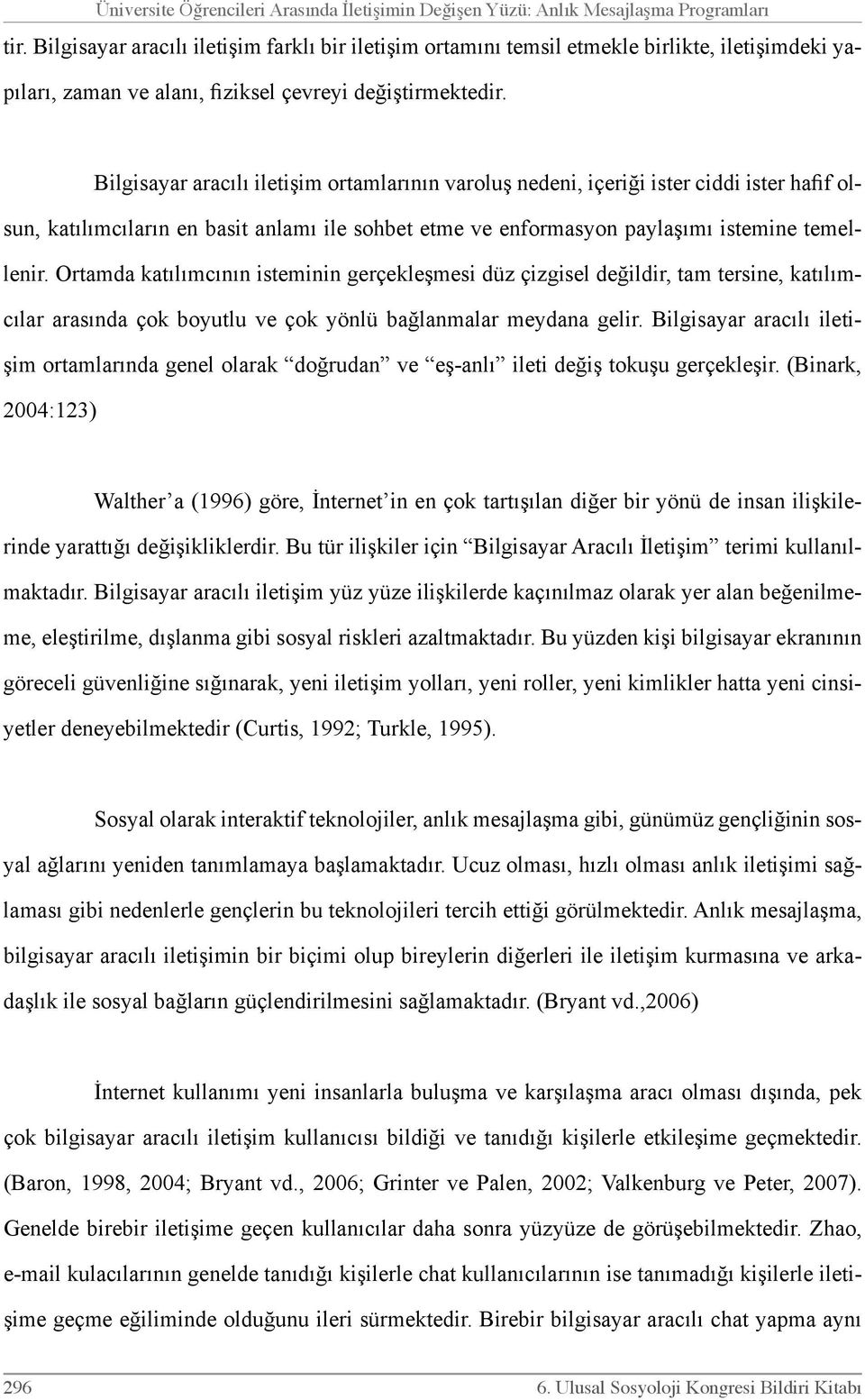 Bilgisayar aracılı iletişim ortamlarının varoluş nedeni, içeriği ister ciddi ister hafif olsun, katılımcıların en basit anlamı ile sohbet etme ve enformasyon paylaşımı istemine temellenir.