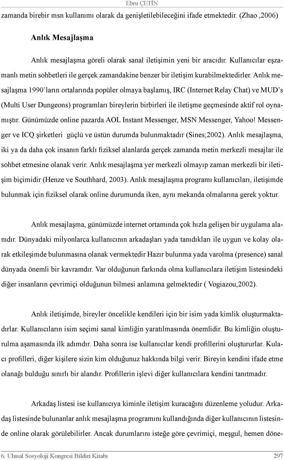 Anlık mesajlaşma 1990 ların ortalarında popüler olmaya başlamış, IRC (Internet Relay Chat) ve MUD s (Multi User Dungeons) programları bireylerin birbirleri ile iletişme geçmesinde aktif rol