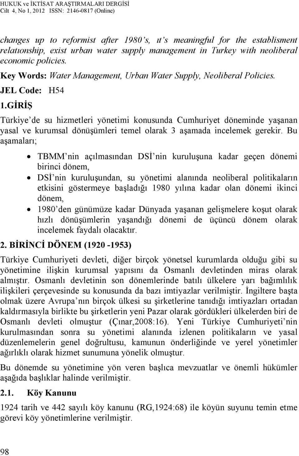 GİRİŞ Türkiye de su hizmetleri yönetimi konusunda Cumhuriyet döneminde yaşanan yasal ve kurumsal dönüşümleri temel olarak 3 aşamada incelemek gerekir.