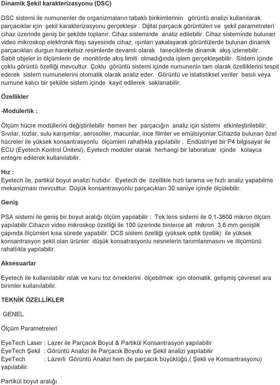 Cihaz sisteminde bulunan video mikroskop elektronik flaşı sayesinde cihaz, ışınları yakalayarak görüntülerde bulunan dinamik parçacıkları durgun hareketsiz resimlerde devamlı olarak taneciklerde