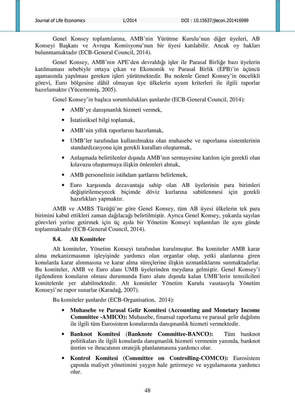 yürütmektedir. Bu nedenle Genel Konsey in öncelikli görevi, Euro bölgesine dâhil olmayan üye ülkelerin uyum kriterleri ile ilgili raporlar hazırlamaktır (Yücememiş, 2005).