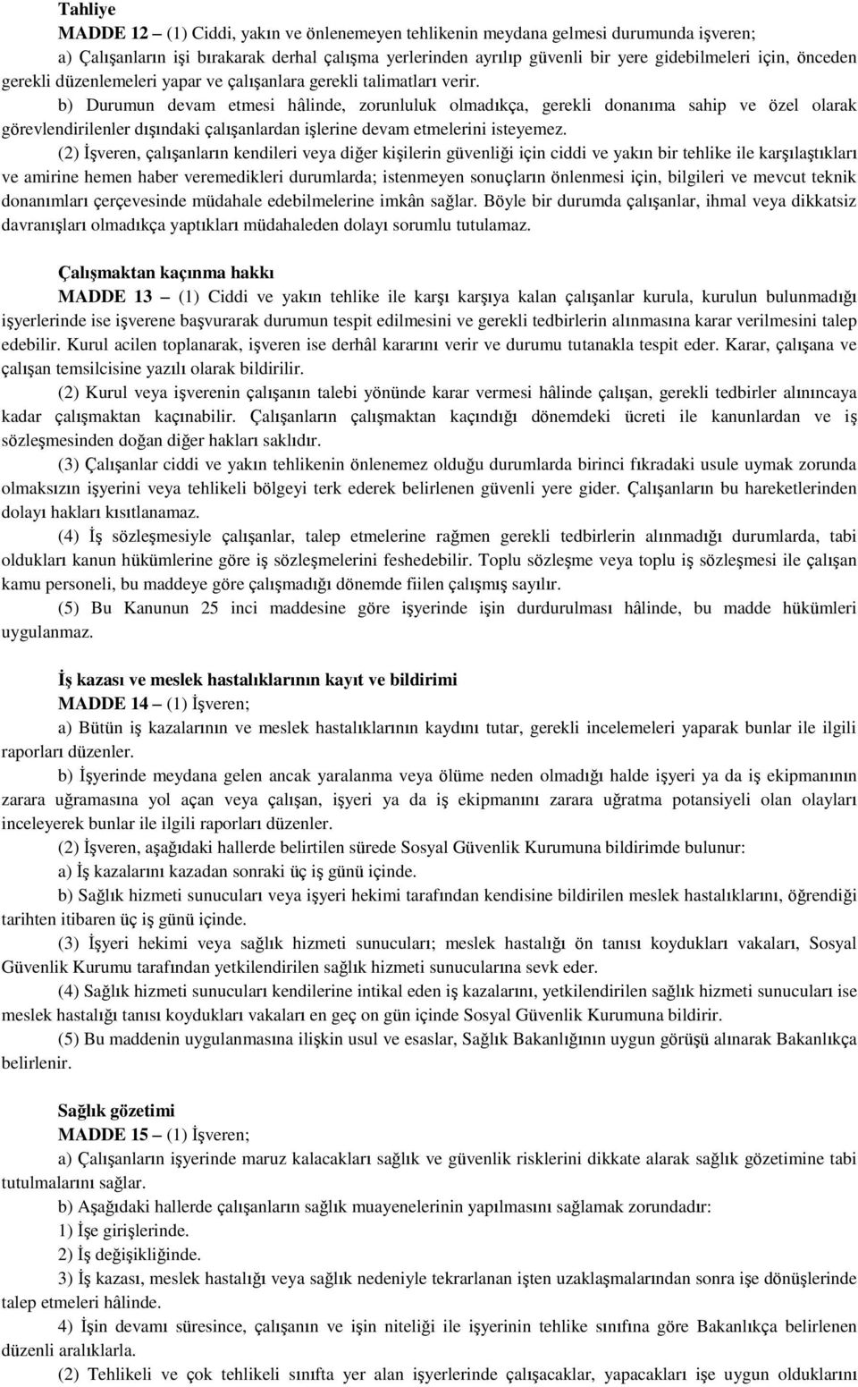 b) Durumun devam etmesi hâlinde, zorunluluk olmadıkça, gerekli donanıma sahip ve özel olarak görevlendirilenler dışındaki çalışanlardan işlerine devam etmelerini isteyemez.