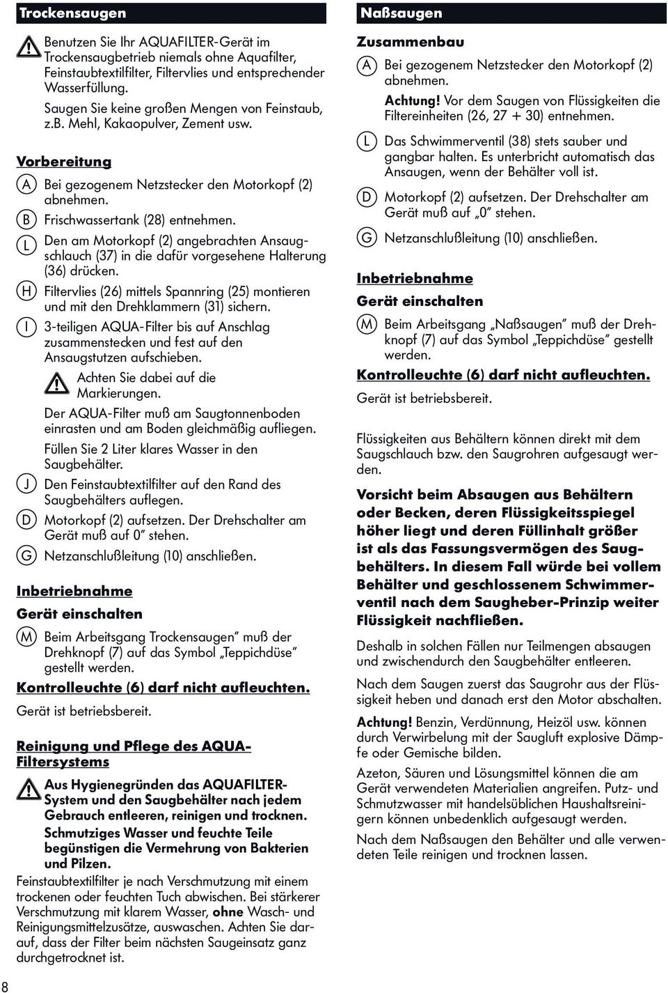 L Den am Motorkopf (2) angebrachten Ansaugschlauch (37) in die dafür vorgesehene Halterung (36) drücken. H Filtervlies (26) mittels Spannring (25) montieren und mit den Drehklammern (31) sichern.