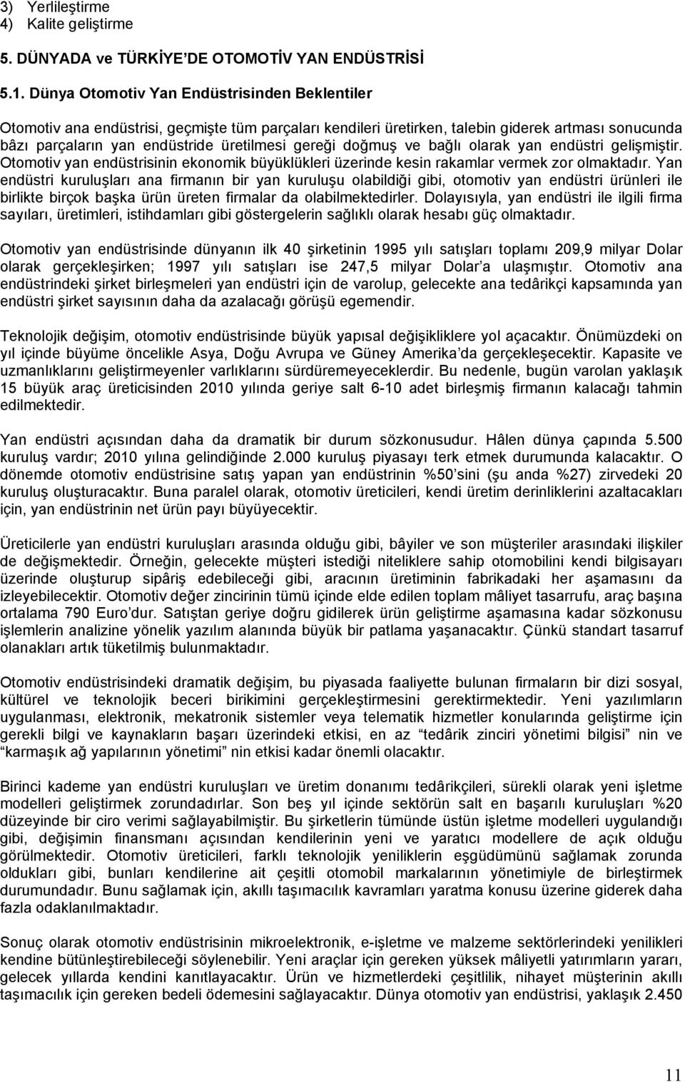 doğmuş ve bağlı olarak yan endüstri gelişmiştir. Otomotiv yan endüstrisinin ekonomik büyüklükleri üzerinde kesin rakamlar vermek zor olmaktadır.