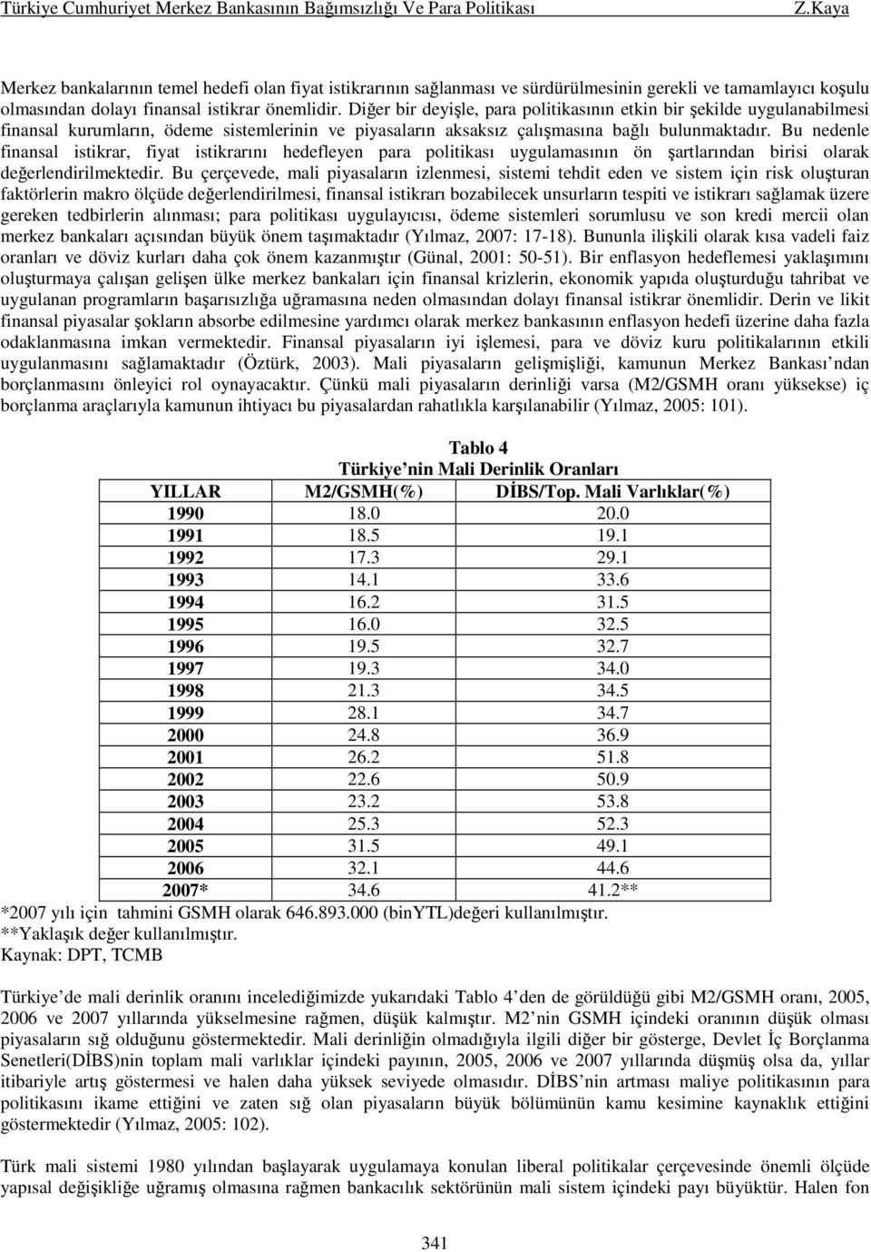 Bu nedenle finansal istikrar, fiyat istikrarını hedefleyen para politikası uygulamasının ön şartlarından birisi olarak değerlendirilmektedir.