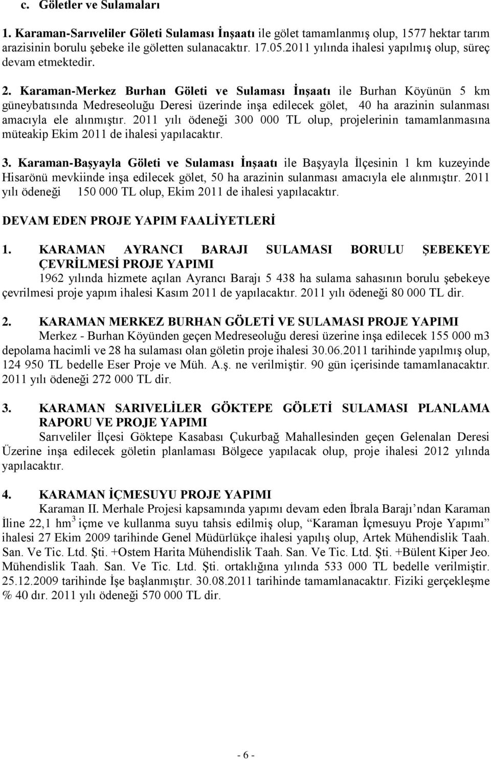 Karaman-Merkez Burhan Göleti ve Sulaması ĠnĢaatı ile Burhan Köyünün 5 km güneybatısında Medreseoluğu Deresi üzerinde inşa edilecek gölet, 40 ha arazinin sulanması amacıyla ele alınmıştır.