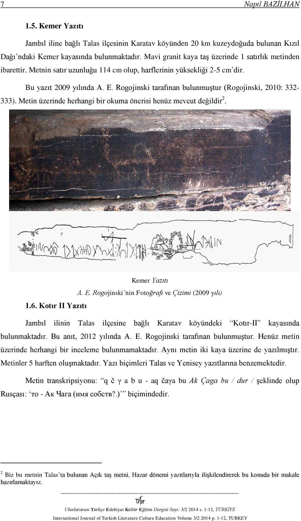 Rogojinski tarafınan bulunmuştur (Rogojinski, 2010: 332-333). Metin üzerinde herhangi bir okuma önerisi henüz mevcut değildir 2. Kemer Yazıtı А. Е. Rogojinski nin Fotoğrafı ve Çizimi (2009 yılı) 1.6.