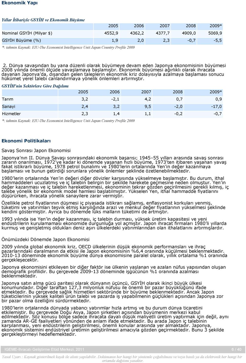 Dünya savaşından bu yana düzenli olarak büyümeye devam eden Japonya ekonomisinin büyümesi 2008 yılında önemli ölçüde yavaşlamaya başlamıştır.