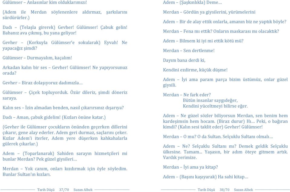 Gevher Biraz dolaşıyoruz dadımızla Gülümser Çiçek topluyorduk. Özür dileriz, şimdi döneriz saraya. Kalın ses İzin almadan benden, nasıl çıkarırsınız dışarıya? Dadı Aman, çabuk gidelim!