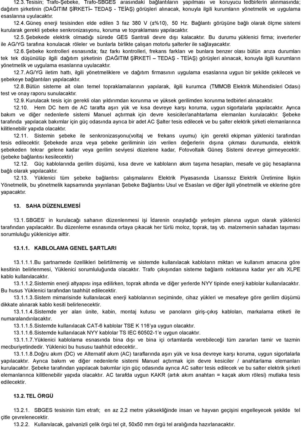 Bağlantı görüģüne bağlı olarak ölçme sistemi kurularak gerekli Ģebeke senkronizasyonu, koruma ve topraklaması yapılacaktır. 12.5. ġebekede elektrik olmadığı sürede GES Santrali devre dıģı kalacaktır.