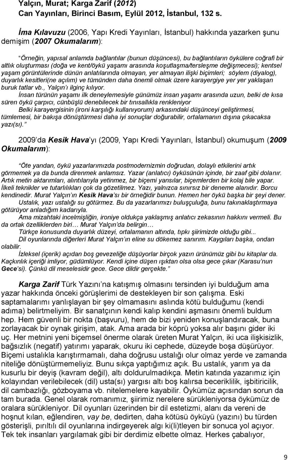 altlık oluģturması (doğa ve kent/öykü yaģamı arasında koģutlaģma/tersleģme değiģmecesi); kentsel yaģam görüntülerinde dünün anlatılarında olmayan, yer almayan iliģki biçimleri; söylem (diyalog),