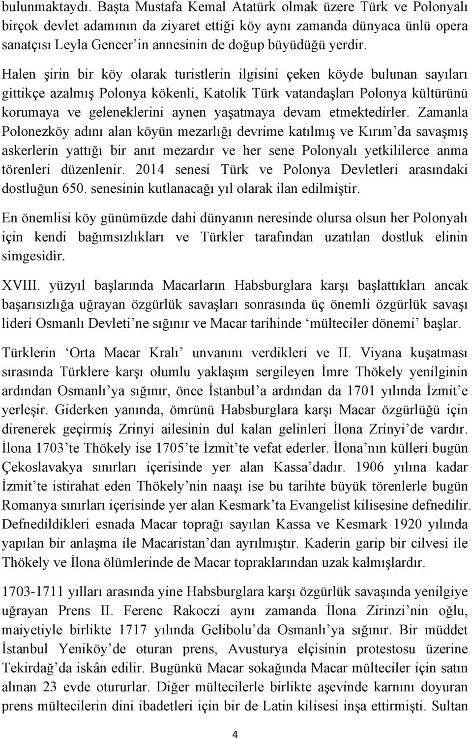 Halen şirin bir köy olarak turistlerin ilgisini çeken köyde bulunan sayıları gittikçe azalmış Polonya kökenli, Katolik Türk vatandaşları Polonya kültürünü korumaya ve geleneklerini aynen yaşatmaya