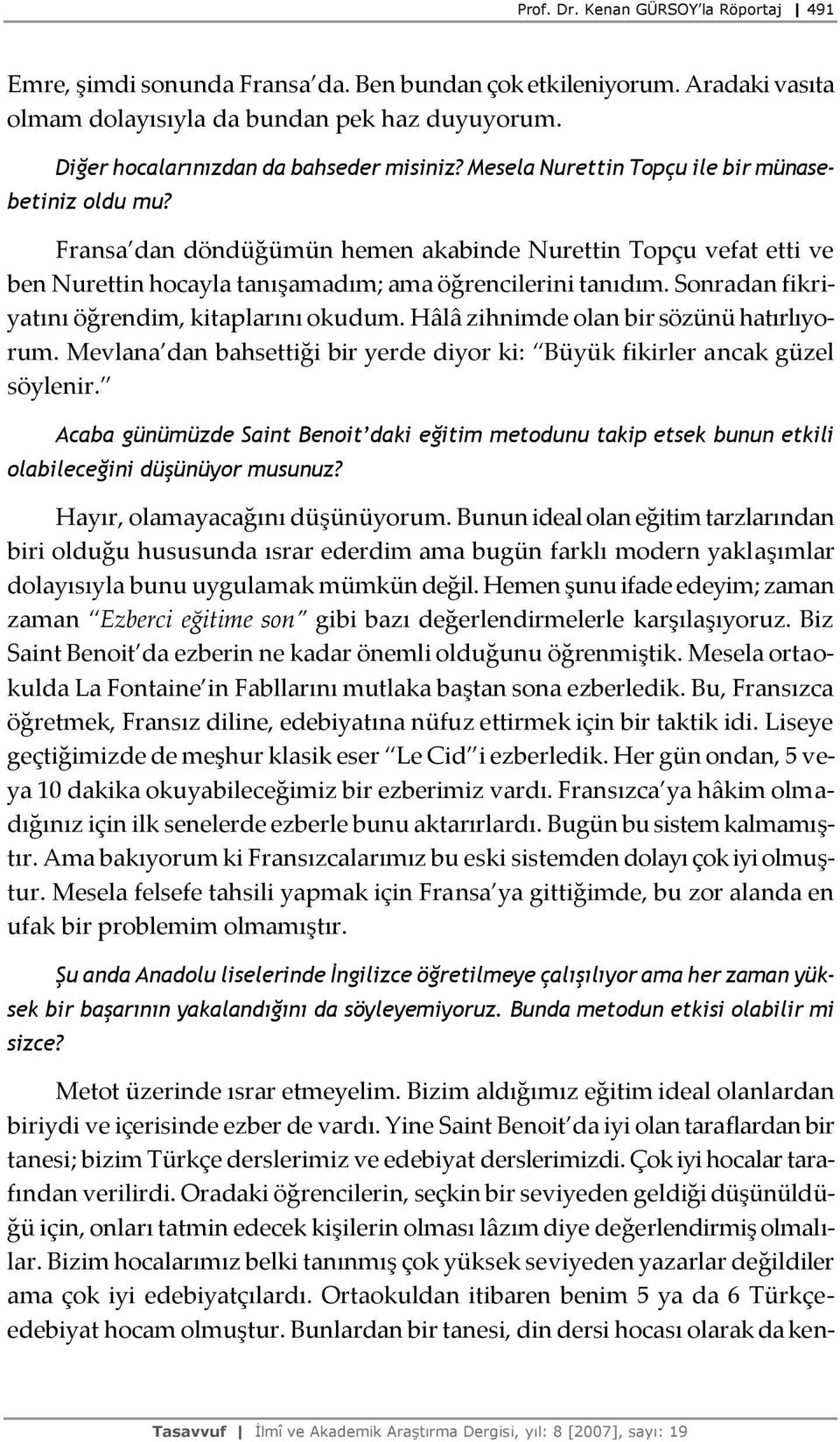 Fransa dan döndüğümün hemen akabinde Nurettin Topçu vefat etti ve ben Nurettin hocayla tanışamadım; ama öğrencilerini tanıdım. Sonradan fikriyatını öğrendim, kitaplarını okudum.